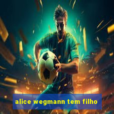 alice wegmann tem filho